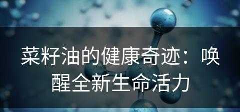 菜籽油的健康奇迹：唤醒全新生命活力